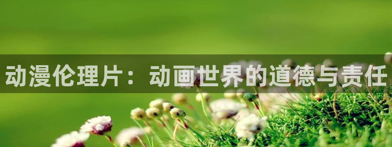 沧元图age动漫：动漫伦理片：动画世界的道德与责任