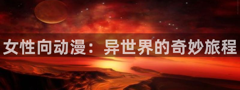 age动漫官方正版：女性向动漫：异世界的奇妙旅程