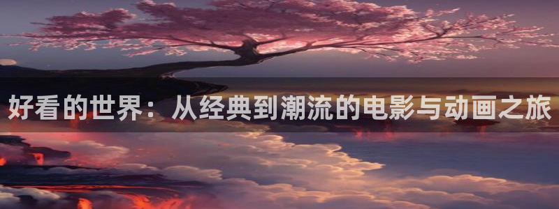 动漫大全_高清在线观看_age动漫：好看的世界：从经典到潮流的电影与动画之旅