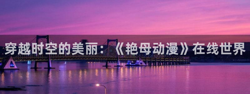 age动漫下载安装：穿越时空的美丽：《艳母动漫》在线世界