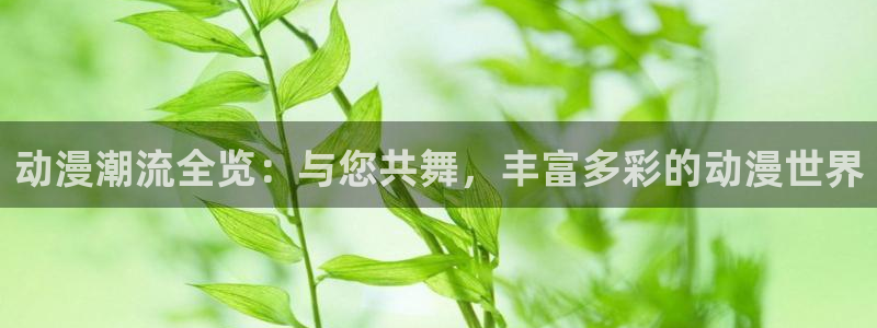 age动漫下载ios：动漫潮流全览：与您共舞，丰富多彩的动漫世界